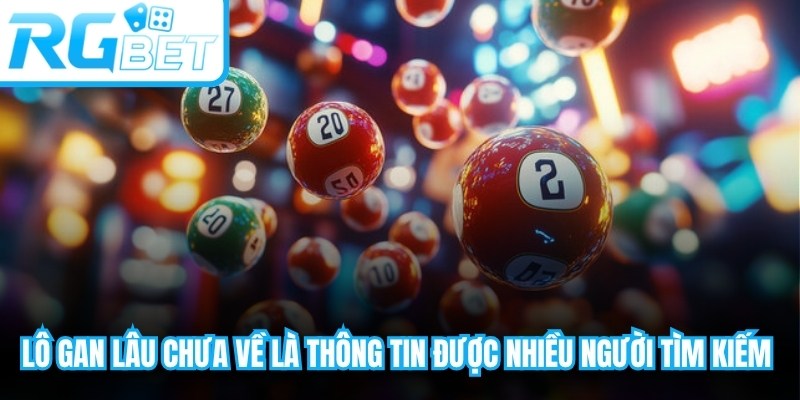 Lô gan lâu chưa về là thông tin được nhiều người tìm kiếm hiện nay