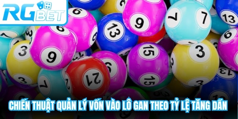 Chiến thuật quản lý vốn vào lô gan theo tỷ lệ tăng dần rất hiệu quả