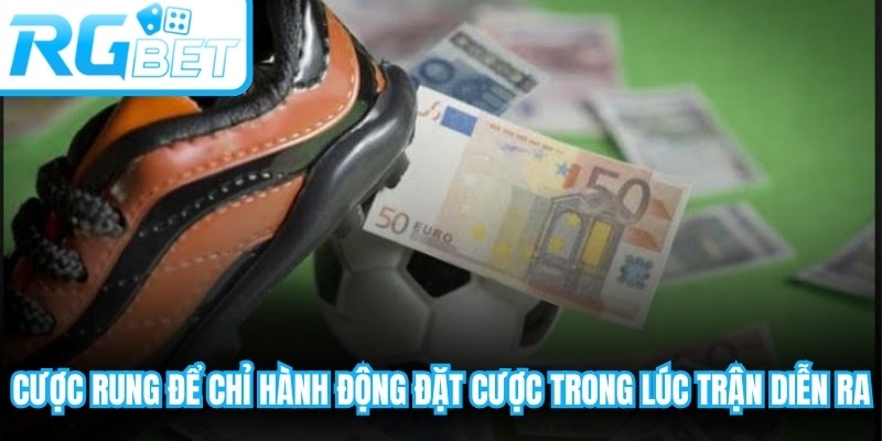 Cược rung dùng để chỉ hành động đặt cược ngay trong lúc trận diễn ra