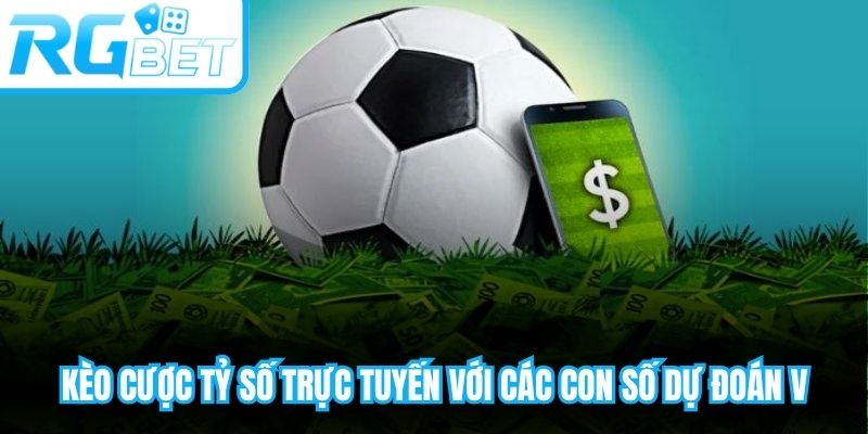 Kèo cược tỷ số trực tuyến với các con số dự đoán và tỷ lệ trả thưởng chi tiết