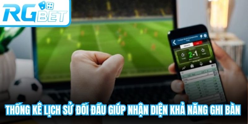 Thống kê lịch sử đối đầu giúp nhận diện khả năng ghi bàn của hai đội